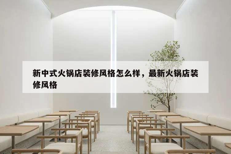 新中式火锅店装修风格怎么样,最新火锅店装修风格