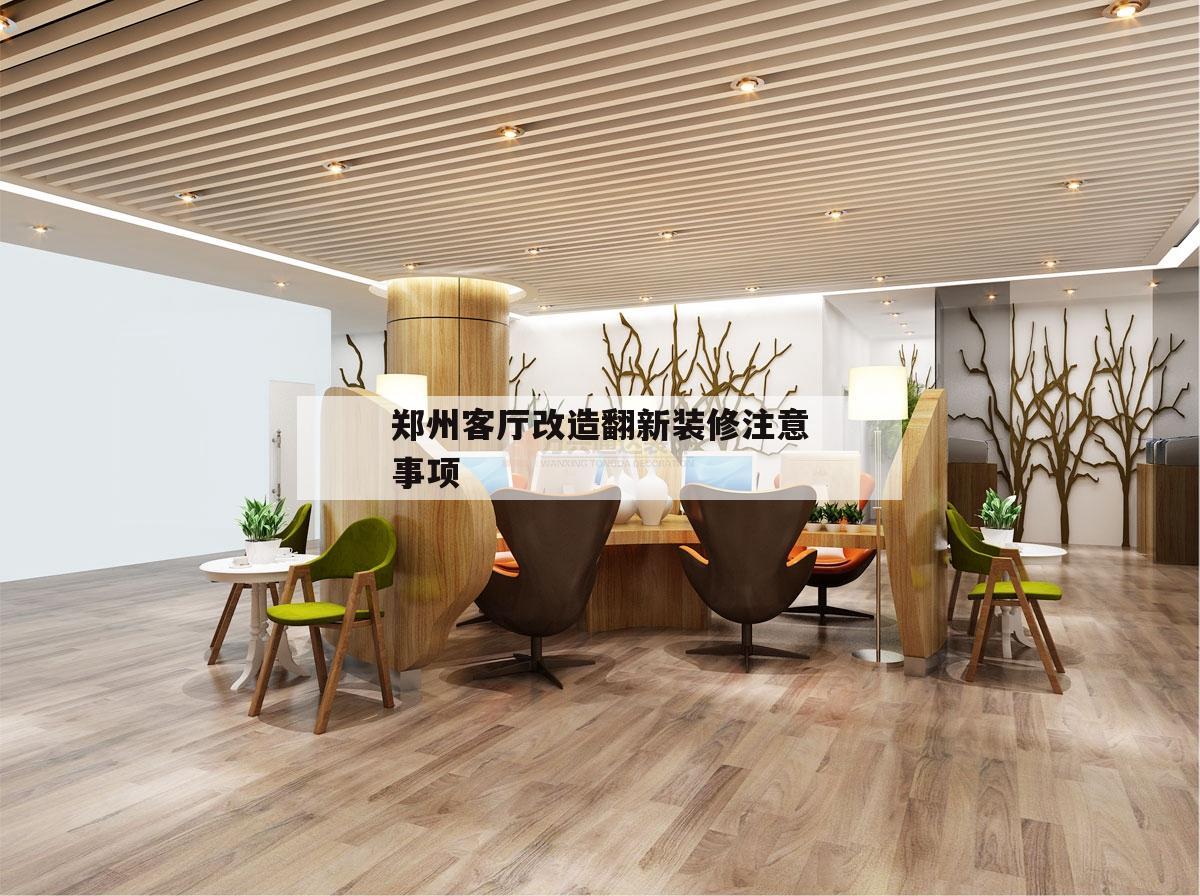 关于郑州客厅改造翻新装修注意事项的信息