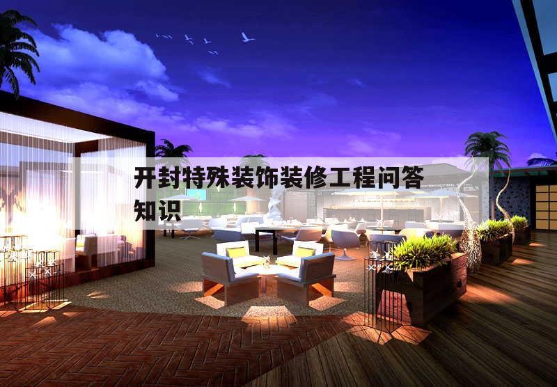 开封特殊装饰装修工程问答知识的简单介绍