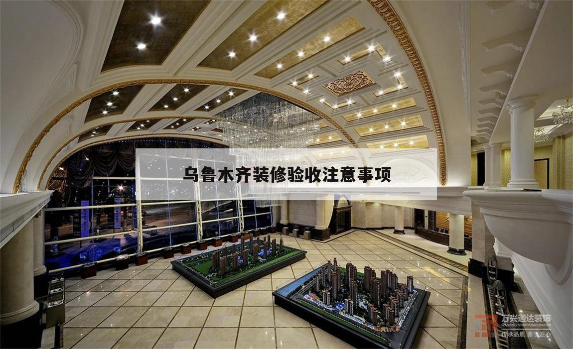 关于乌鲁木齐装修验收注意事项的信息